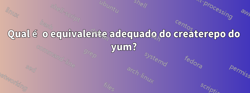 Qual é o equivalente adequado do createrepo do yum?