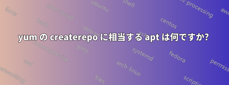 yum の createrepo に相当する apt は何ですか?