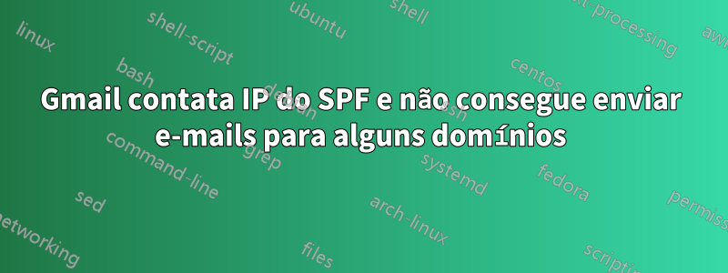 Gmail contata IP do SPF e não consegue enviar e-mails para alguns domínios
