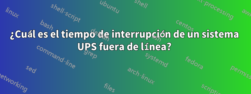 ¿Cuál es el tiempo de interrupción de un sistema UPS fuera de línea?