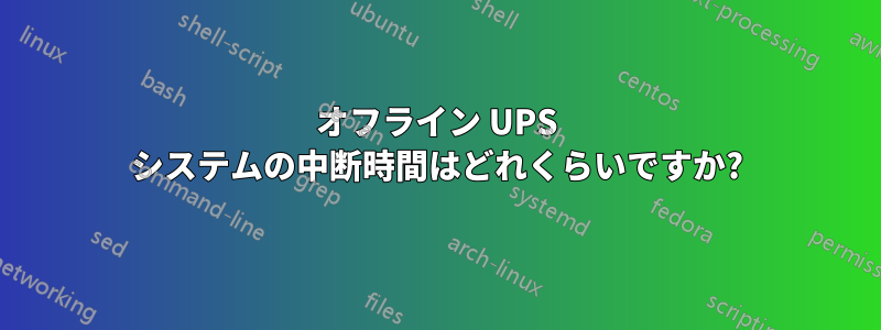 オフライン UPS システムの中断時間はどれくらいですか?