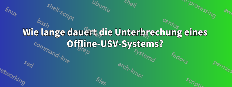 Wie lange dauert die Unterbrechung eines Offline-USV-Systems?