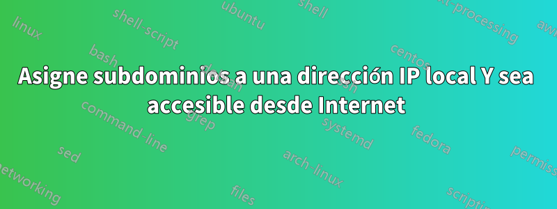 Asigne subdominios a una dirección IP local Y sea accesible desde Internet