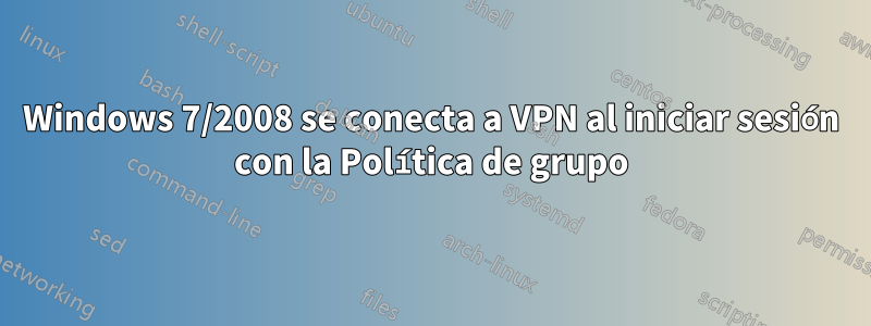 Windows 7/2008 se conecta a VPN al iniciar sesión con la Política de grupo