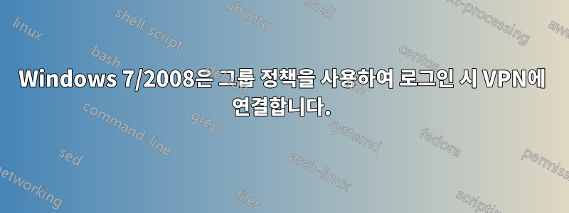 Windows 7/2008은 그룹 정책을 사용하여 로그인 시 VPN에 연결합니다.