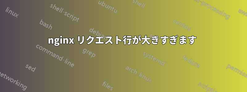 nginx リクエスト行が大きすぎます