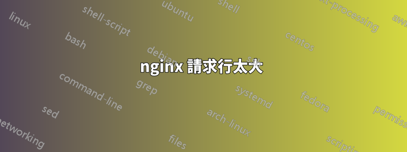 nginx 請求行太大