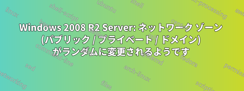 Windows 2008 R2 Server: ネットワーク ゾーン (パブリック / プライベート / ドメイン) がランダムに変更されるようです