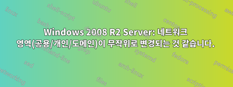 Windows 2008 R2 Server: 네트워크 영역(공용/개인/도메인)이 무작위로 변경되는 것 같습니다.