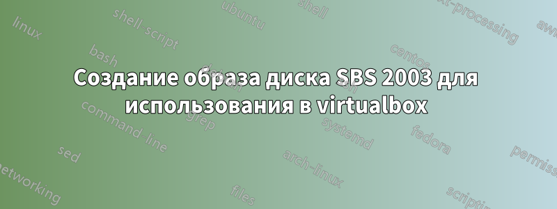 Создание образа диска SBS 2003 для использования в virtualbox