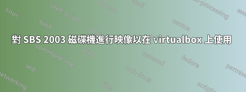 對 SBS 2003 磁碟機進行映像以在 virtualbox 上使用