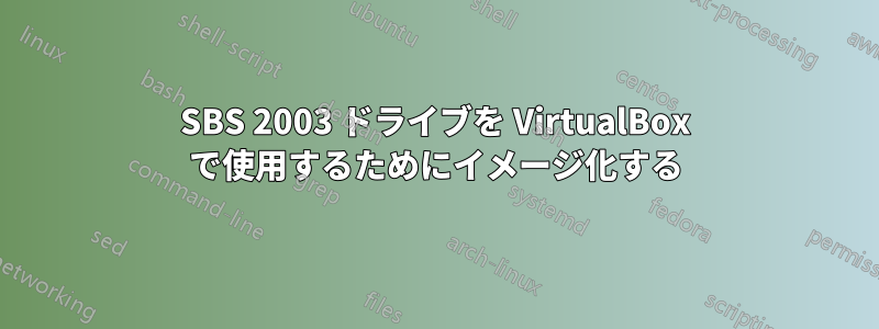SBS 2003 ドライブを VirtualBox で使用するためにイメージ化する