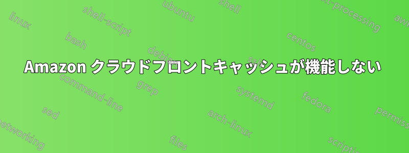 Amazon クラウドフロントキャッシュが機能しない