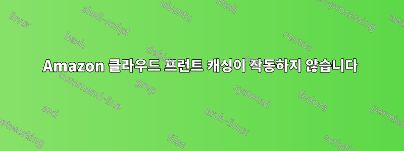 Amazon 클라우드 프런트 캐싱이 작동하지 않습니다