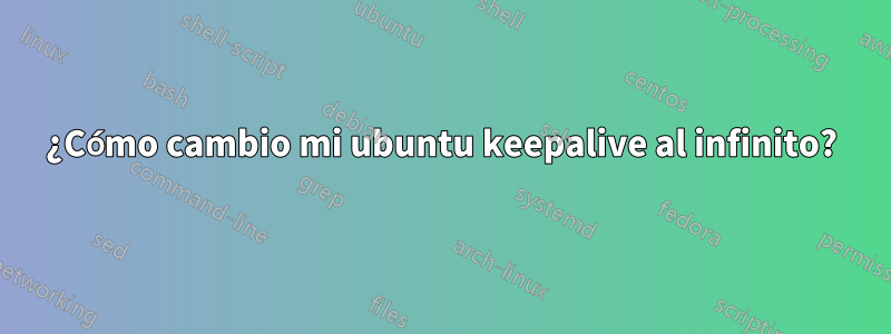 ¿Cómo cambio mi ubuntu keepalive al infinito?