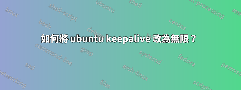 如何將 ubuntu keepalive 改為無限？