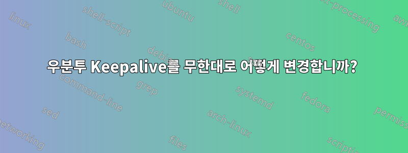 우분투 Keepalive를 무한대로 어떻게 변경합니까?