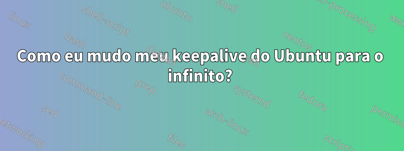 Como eu mudo meu keepalive do Ubuntu para o infinito?