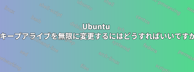 Ubuntu のキープアライブを無限に変更するにはどうすればいいですか?