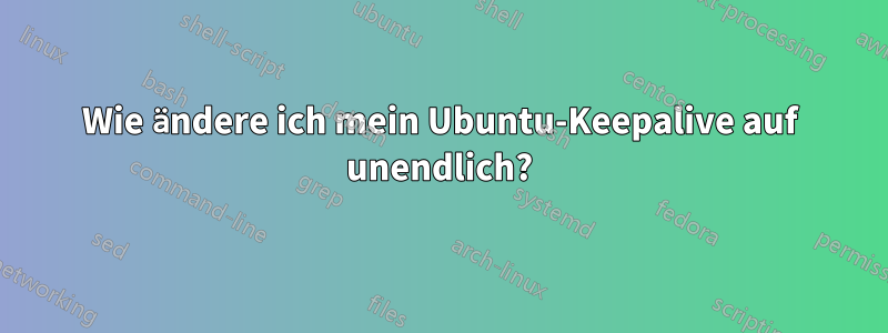 Wie ändere ich mein Ubuntu-Keepalive auf unendlich?