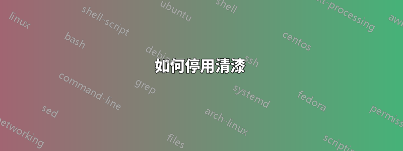 如何停用清漆