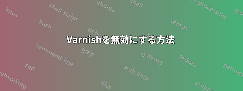 Varnishを無効にする方法