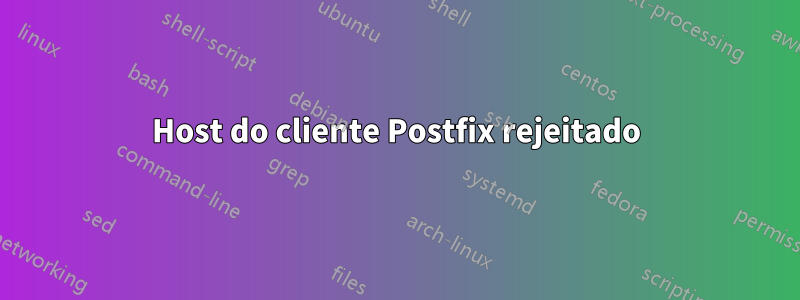 Host do cliente Postfix rejeitado