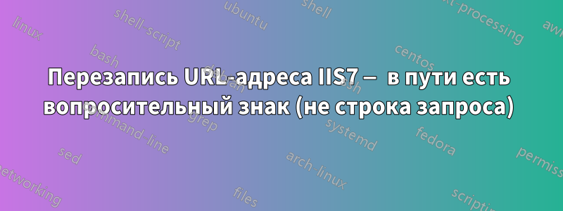 Перезапись URL-адреса IIS7 — в пути есть вопросительный знак (не строка запроса)