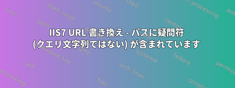 IIS7 URL 書き換え - パスに疑問符 (クエリ文字列ではない) が含まれています