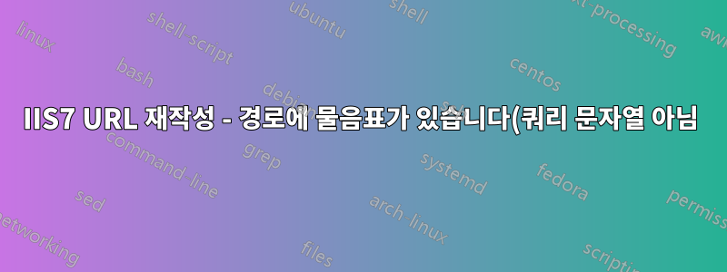 IIS7 URL 재작성 - 경로에 물음표가 있습니다(쿼리 문자열 아님).