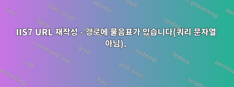 IIS7 URL 재작성 - 경로에 물음표가 있습니다(쿼리 문자열 아님).