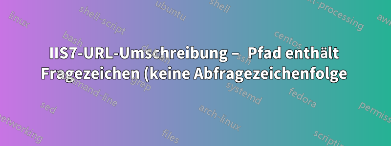 IIS7-URL-Umschreibung – Pfad enthält Fragezeichen (keine Abfragezeichenfolge)