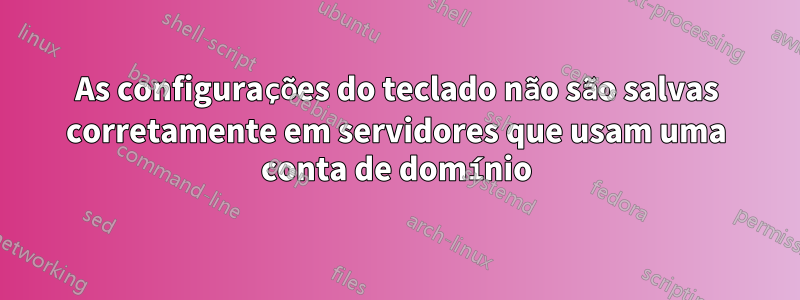 As configurações do teclado não são salvas corretamente em servidores que usam uma conta de domínio