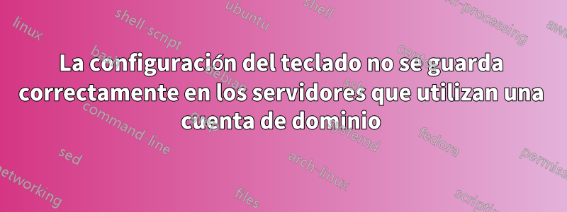 La configuración del teclado no se guarda correctamente en los servidores que utilizan una cuenta de dominio