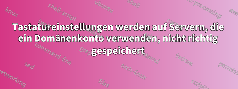 Tastatureinstellungen werden auf Servern, die ein Domänenkonto verwenden, nicht richtig gespeichert