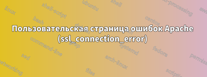Пользовательская страница ошибок Apache (ssl_connection_error)