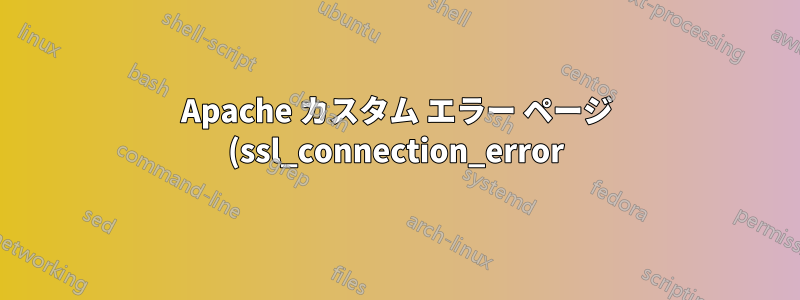 Apache カスタム エラー ページ (ssl_connection_error)