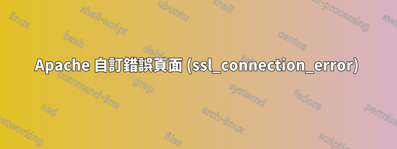Apache 自訂錯誤頁面 (ssl_connection_error)