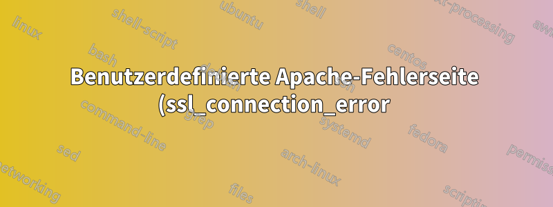 Benutzerdefinierte Apache-Fehlerseite (ssl_connection_error)