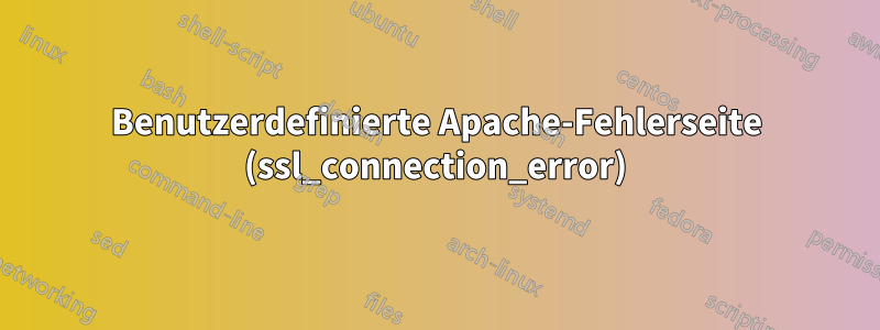 Benutzerdefinierte Apache-Fehlerseite (ssl_connection_error)