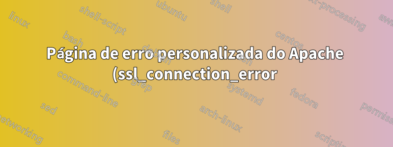 Página de erro personalizada do Apache (ssl_connection_error)