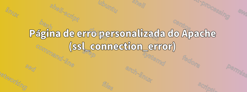 Página de erro personalizada do Apache (ssl_connection_error)