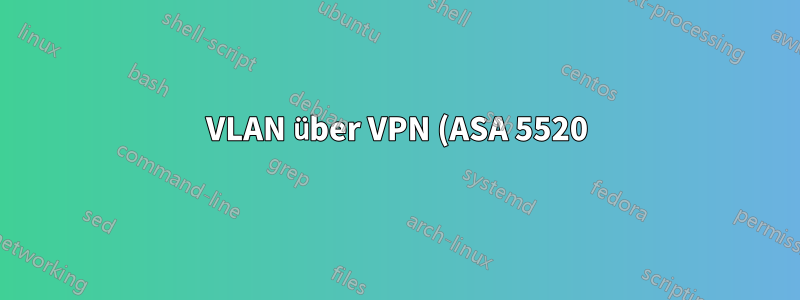 VLAN über VPN (ASA 5520)? Wenn nicht, sind andere Optionen verfügbar?