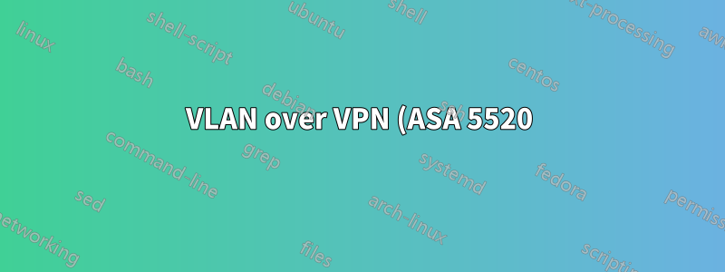 VLAN over VPN (ASA 5520) ですか? そうでない場合、他に利用できるオプションはありますか?