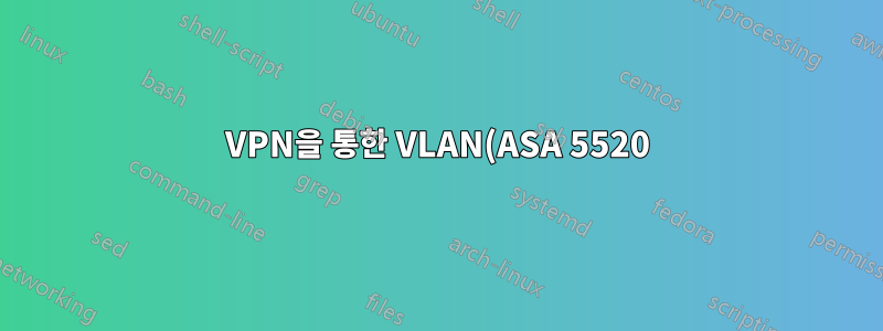 VPN을 통한 VLAN(ASA 5520)? 다른 옵션이 없다면?