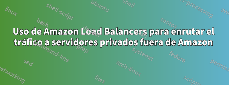 Uso de Amazon Load Balancers para enrutar el tráfico a servidores privados fuera de Amazon