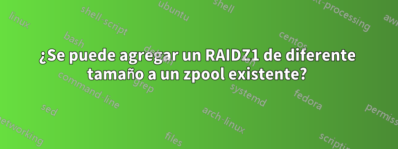 ¿Se puede agregar un RAIDZ1 de diferente tamaño a un zpool existente?