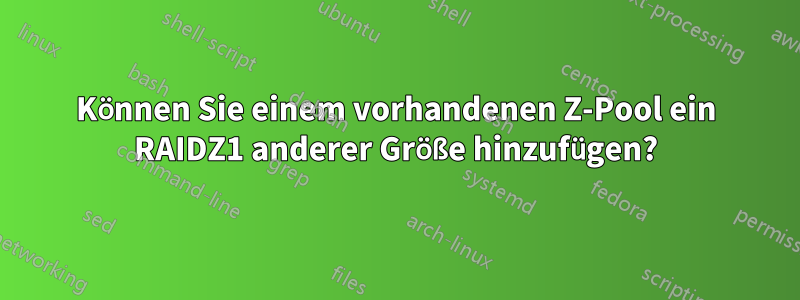 Können Sie einem vorhandenen Z-Pool ein RAIDZ1 anderer Größe hinzufügen?