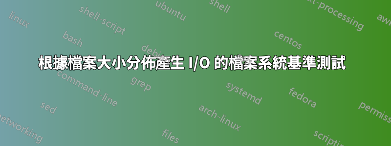 根據檔案大小分佈產生 I/O 的檔案系統基準測試 