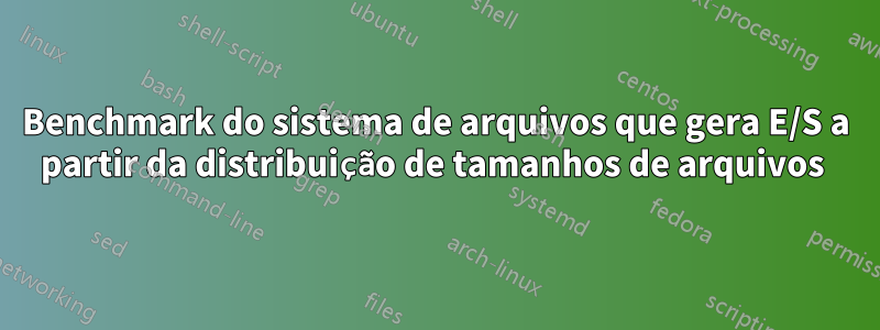 Benchmark do sistema de arquivos que gera E/S a partir da distribuição de tamanhos de arquivos 